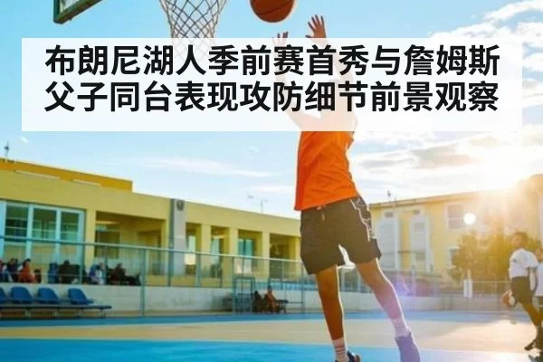 布朗尼湖人季前赛首秀与詹姆斯父子同台表现攻防细节前景观察