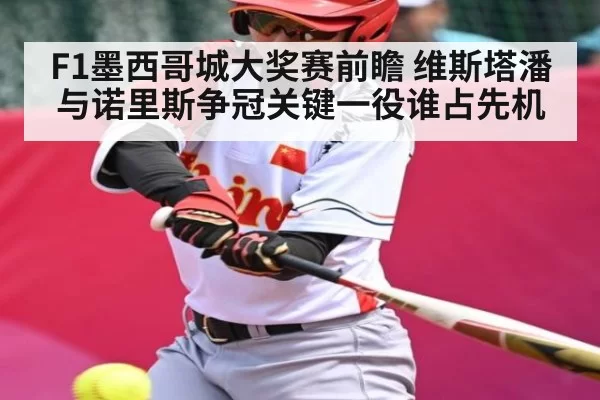 F1墨西哥城大奖赛前瞻 维斯塔潘与诺里斯争冠关键一役谁占先机